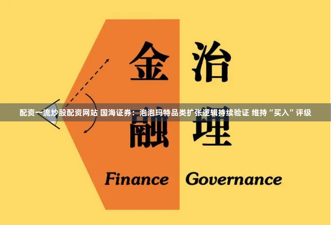 配资一流炒股配资网站 国海证券：泡泡玛特品类扩张逻辑持续验证 维持“买入”评级