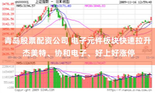 青岛股票配资公司 电子元件板块快速拉升 杰美特、协和电子、好上好涨停