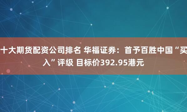 十大期货配资公司排名 华福证券：首予百胜中国“买入”评级 目标价392.95港元