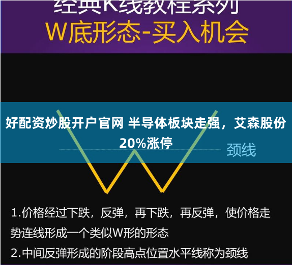 好配资炒股开户官网 半导体板块走强，艾森股份20%涨停