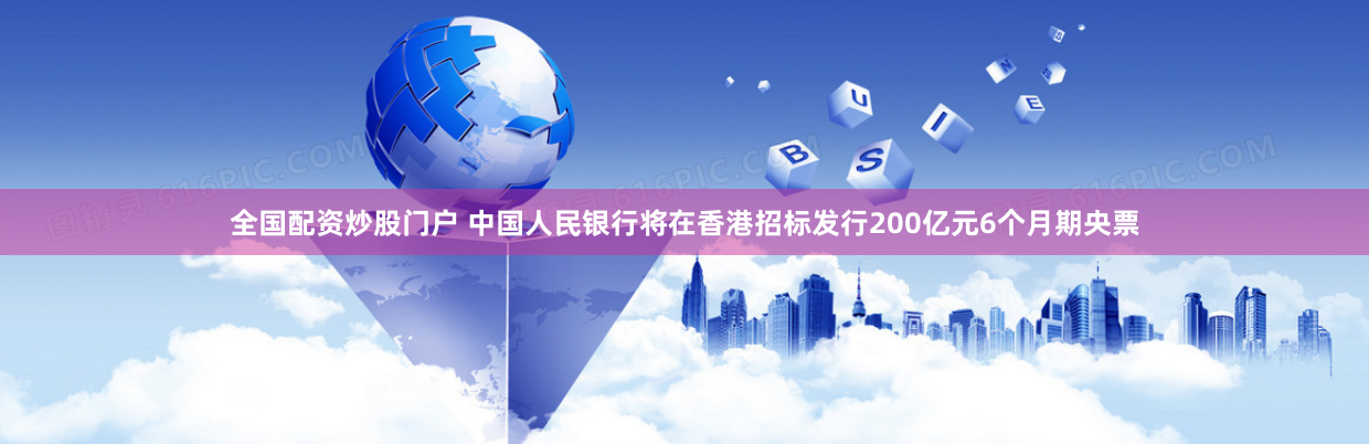 全国配资炒股门户 中国人民银行将在香港招标发行200亿元6个月期央票
