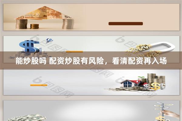 能炒股吗 配资炒股有风险，看清配资再入场