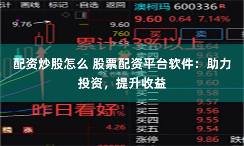 配资炒股怎么 股票配资平台软件：助力投资，提升收益