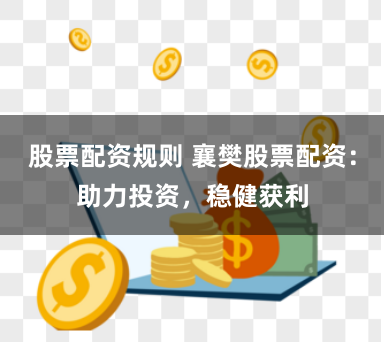 股票配资规则 襄樊股票配资：助力投资，稳健获利