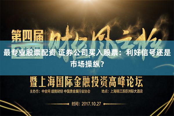 最专业股票配资 证券公司买入股票：利好信号还是市场操纵？