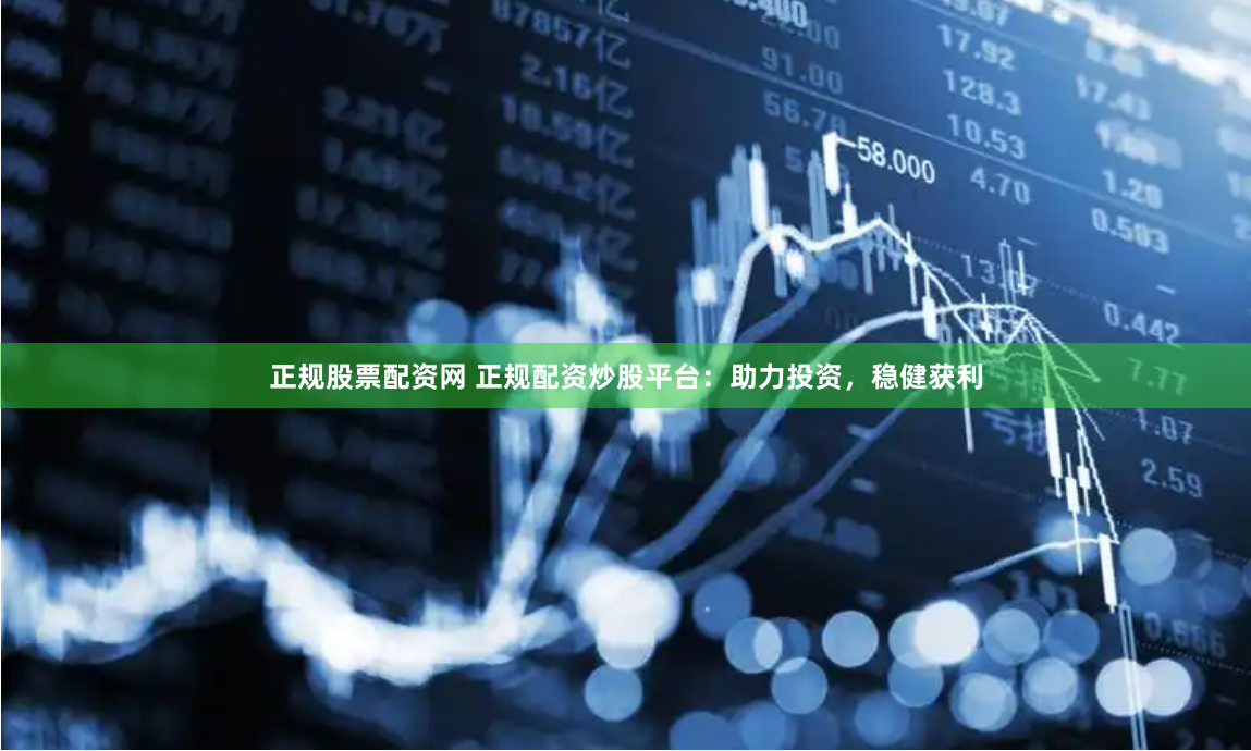 正规股票配资网 正规配资炒股平台：助力投资，稳健获利