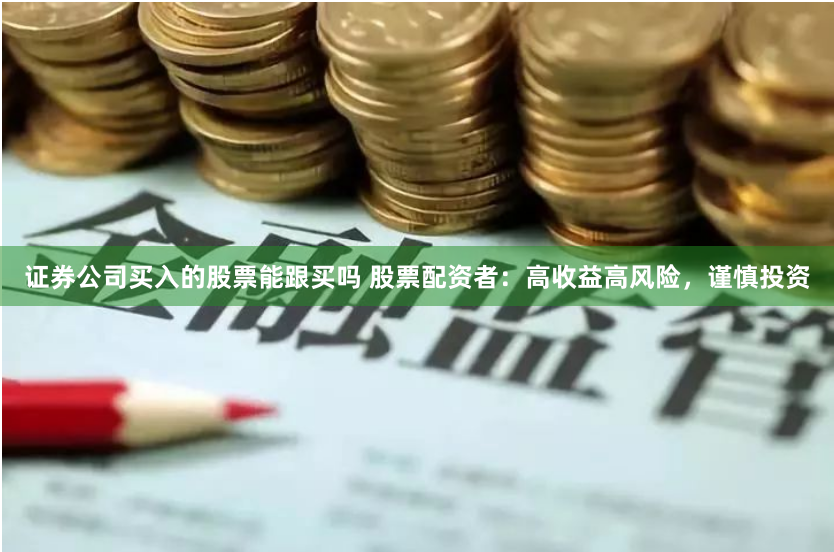 证券公司买入的股票能跟买吗 股票配资者：高收益高风险，谨慎投资