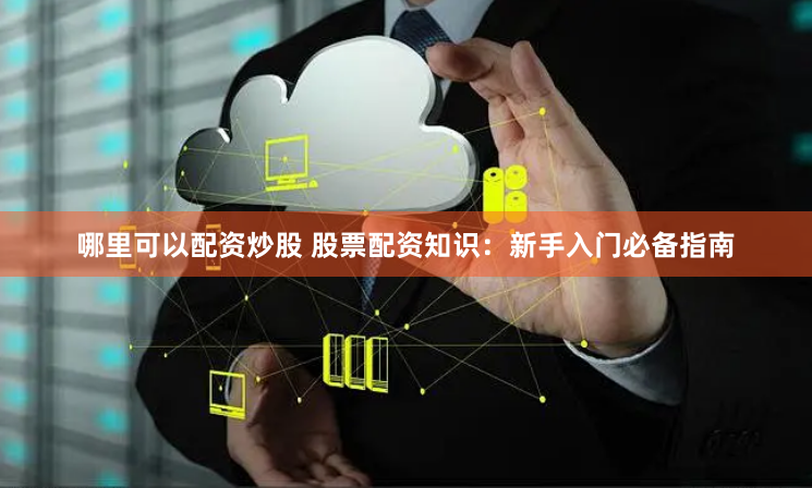 哪里可以配资炒股 股票配资知识：新手入门必备指南