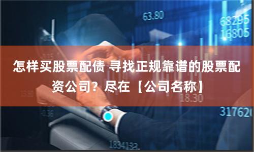 怎样买股票配债 寻找正规靠谱的股票配资公司？尽在【公司名称】