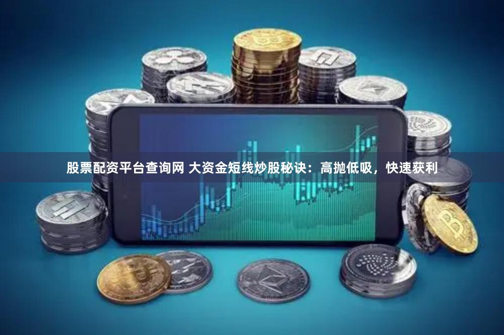 股票配资平台查询网 大资金短线炒股秘诀：高抛低吸，快速获利