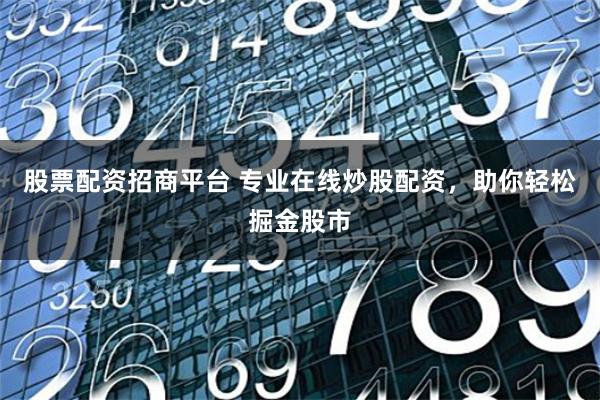 股票配资招商平台 专业在线炒股配资，助你轻松掘金股市