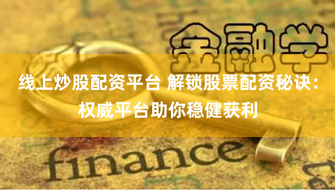线上炒股配资平台 解锁股票配资秘诀:权威平台助你稳健获利