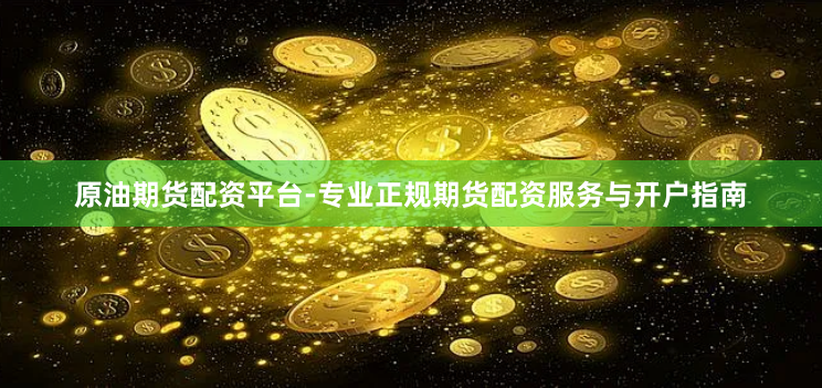原油期货配资平台-专业正规期货配资服务与开户指南