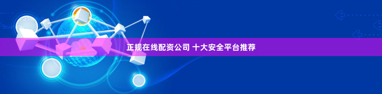 正规在线配资公司 十大安全平台推荐