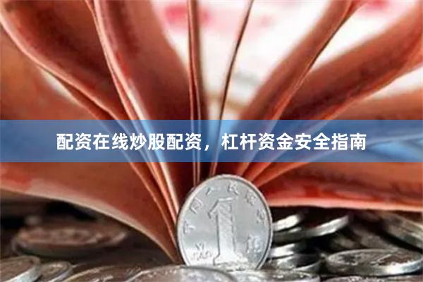 配资在线炒股配资，杠杆资金安全指南