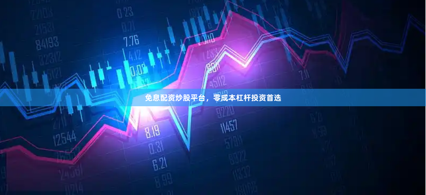免息配资炒股平台，零成本杠杆投资首选