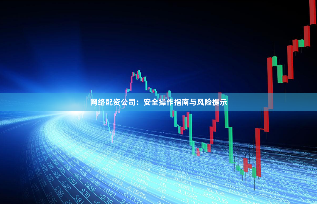 网络配资公司：安全操作指南与风险提示