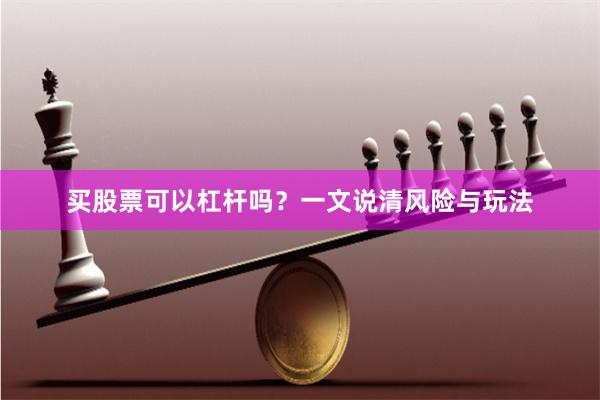 买股票可以杠杆吗？一文说清风险与玩法