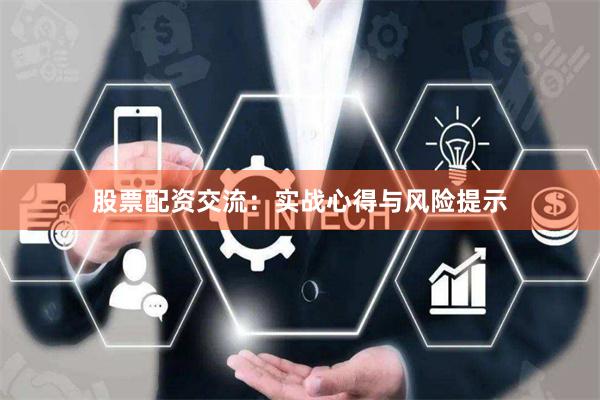 股票配资交流：实战心得与风险提示